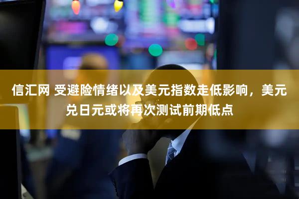 信汇网 受避险情绪以及美元指数走低影响，美元兑日元或将再次测试前期低点