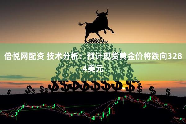 倍悦网配资 技术分析：预计现货黄金价将跌向3284美元