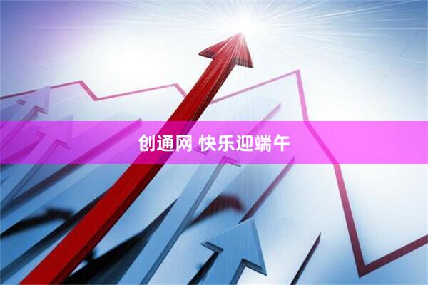 创通网 快乐迎端午