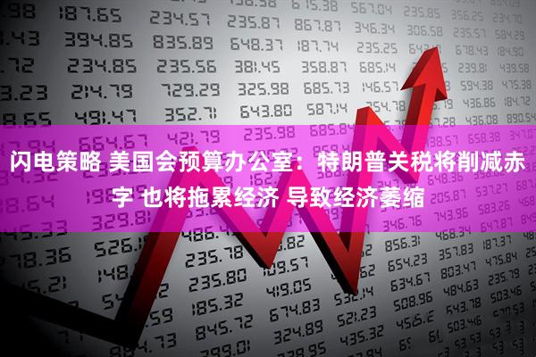闪电策略 美国会预算办公室：特朗普关税将削减赤字 也将拖累经济 导致经济萎缩