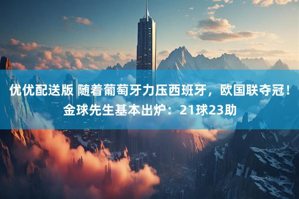 优优配送版 随着葡萄牙力压西班牙，欧国联夺冠！金球先生基本出炉：21球23助