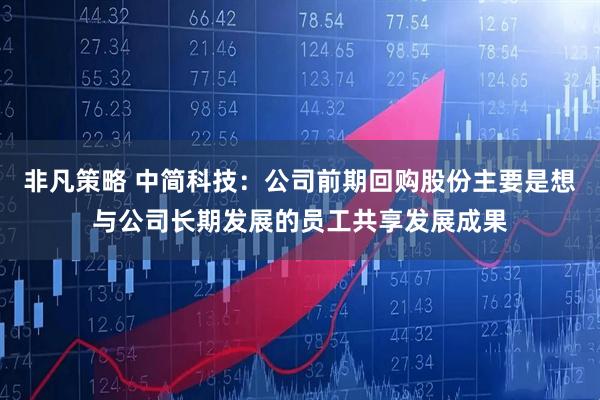 非凡策略 中简科技：公司前期回购股份主要是想与公司长期发展的员工共享发展成果