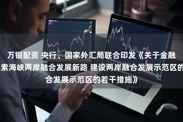 万银配资 央行、国家外汇局联合印发《关于金融支持福建探索海峡两岸融合发展新路 建设两岸融合发展示范区的若干措施》