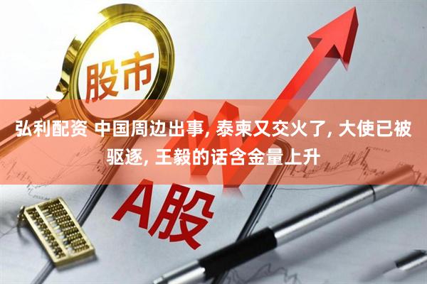 弘利配资 中国周边出事, 泰柬又交火了, 大使已被驱逐, 王毅的话含金量上升