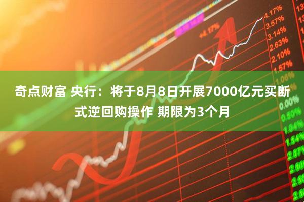 奇点财富 央行：将于8月8日开展7000亿元买断式逆回购操作 期限为3个月