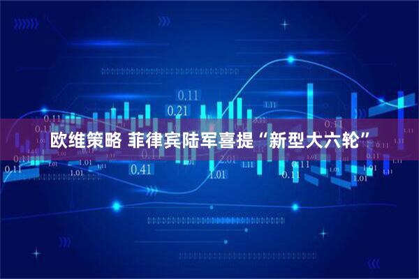 欧维策略 菲律宾陆军喜提“新型大六轮”