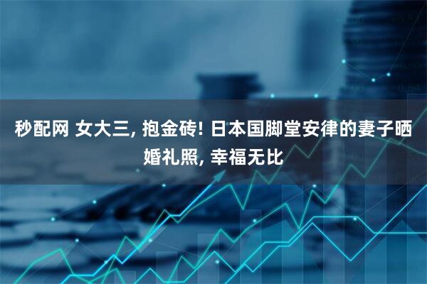秒配网 女大三, 抱金砖! 日本国脚堂安律的妻子晒婚礼照, 幸福无比