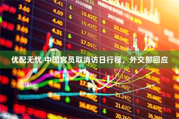 优配无忧 中国官员取消访日行程，外交部回应
