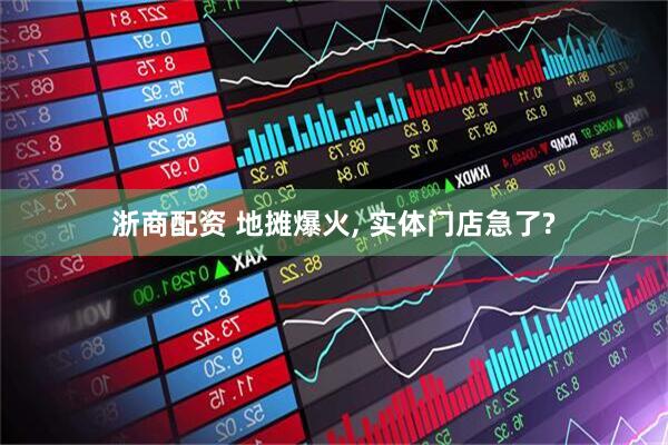 浙商配资 地摊爆火, 实体门店急了?