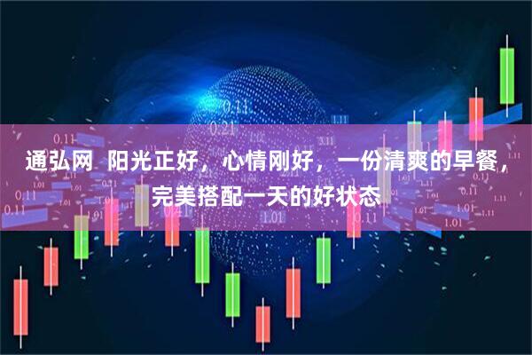 通弘网  阳光正好，心情刚好，一份清爽的早餐，完美搭配一天的好状态