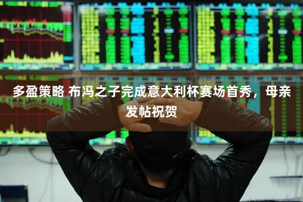 多盈策略 布冯之子完成意大利杯赛场首秀，母亲发帖祝贺