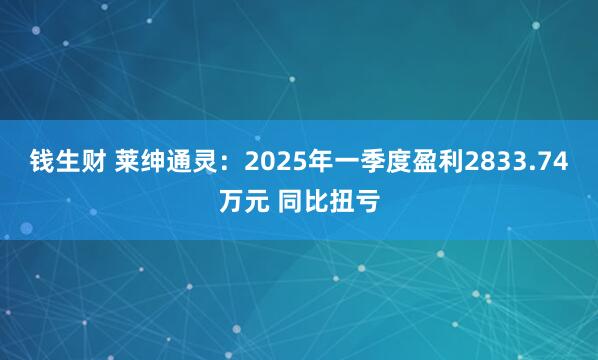 钱生财 莱绅通灵：2025年一季度盈利2833.74万元 同比扭亏