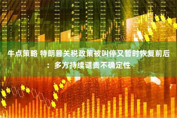 牛点策略 特朗普关税政策被叫停又暂时恢复前后：多方持续谴责不确定性