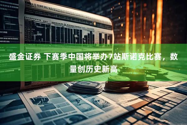 盛金证券 下赛季中国将举办7站斯诺克比赛，数量创历史新高