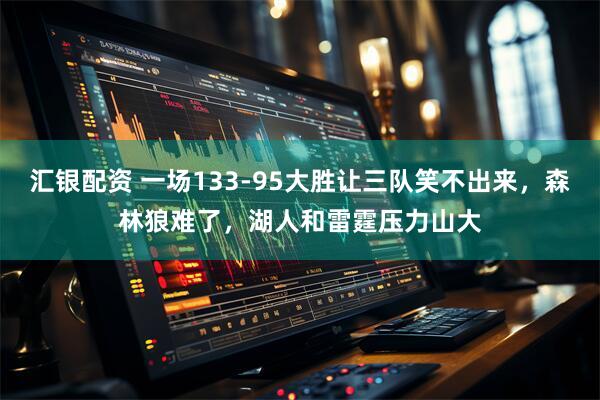 汇银配资 一场133-95大胜让三队笑不出来，森林狼难了，湖人和雷霆压力山大